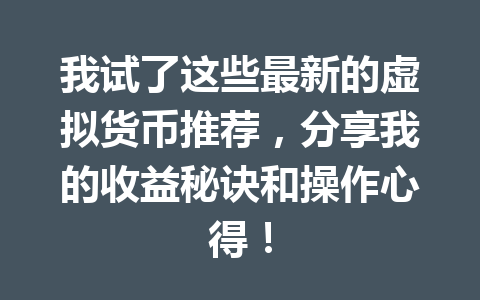 我试了这些最新的虚拟货币推荐,分享我的收益秘诀和操作心得! 一