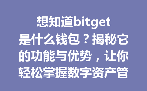 想知道bitget是什么钱包?揭秘它的功能与优势,让你轻松掌握数字资产管理! 一