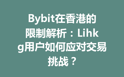 Bybit在香港的限制解析:Lihkg用户如何应对交易挑战? 一