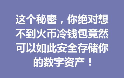 这个秘密,你绝对想不到火币冷钱包竟然可以如此安全存储你的数字资产! 一