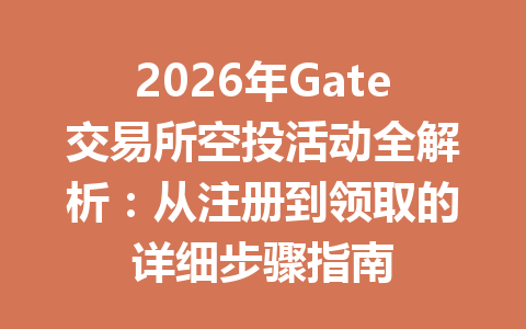 2026年Gate交易所空投活动全解析:从注册到领取的详细步骤指南 一