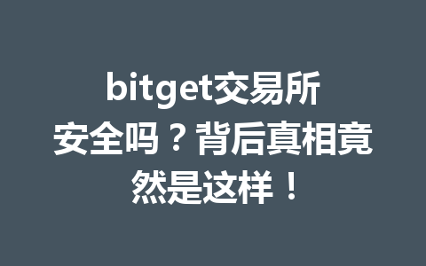 bitget交易所安全吗?背后真相竟然是这样! 一