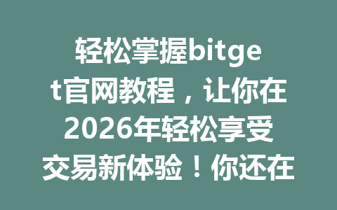 轻松掌握bitget官网教程,让你在2026年轻松享受交易新体验!你还在等什么? 一