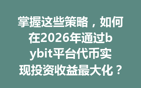 掌握这些策略,如何在2026年通过bybit平台代币实现投资收益最大化? 一
