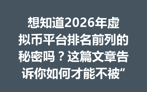想知道2026年虚拟币平台排名前列的秘密吗？这篇文章告诉你如何才能不被“币圈”的陷阱绊倒！ 一
