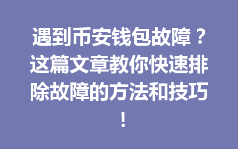 遇到币安钱包故障?这篇文章教你快速排除故障的方法和技巧! 一