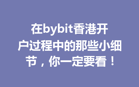 在bybit香港开户过程中的那些小细节,你一定要看! 一
