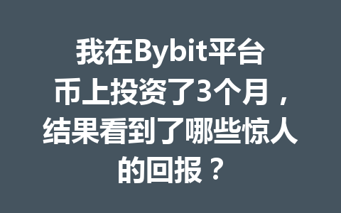 我在Bybit平台币上投资了3个月，结果看到了哪些惊人的回报？ 一