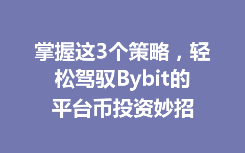 掌握这3个策略,轻松驾驭Bybit的平台币投资妙招 一