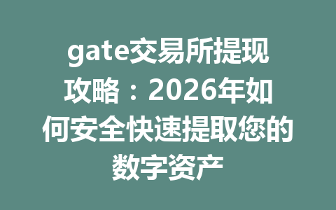 gate交易所提现攻略:2026年如何安全快速提取您的数字资产 一