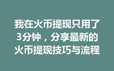 我在火币提现只用了3分钟，分享最新的火币提现技巧与流程 一