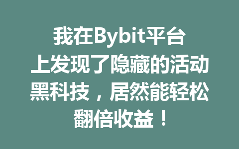我在Bybit平台上发现了隐藏的活动黑科技,居然能轻松翻倍收益! 一