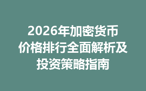2026年加密货币价格排行全面解析及投资策略指南 一