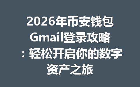 2026年币安钱包Gmail登录攻略:轻松开启你的数字资产之旅 一