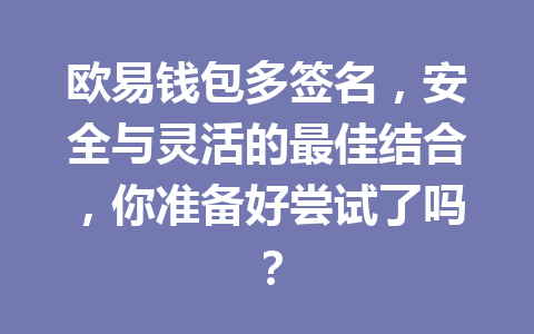 欧易钱包多签名，安全与灵活的最佳结合，你准备好尝试了吗？ 一
