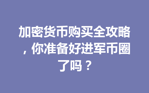 加密货币购买全攻略,你准备好进军币圈了吗? 一