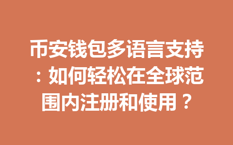 币安钱包多语言支持:如何轻松在全球范围内注册和使用? 一