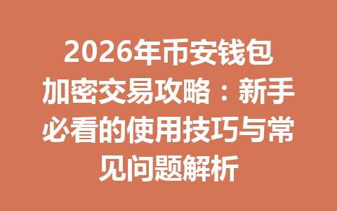 2026年币安钱包加密交易攻略:新手必看的使用技巧与常见问题解析 一