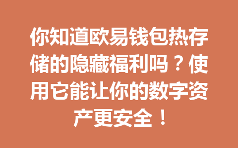 你知道欧易钱包热存储的隐藏福利吗?使用它能让你的数字资产更安全! 一