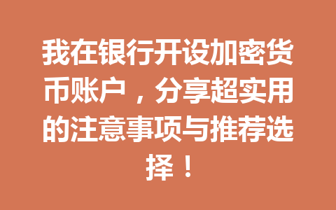 我在银行开设加密货币账户,分享超实用的注意事项与推荐选择! 一