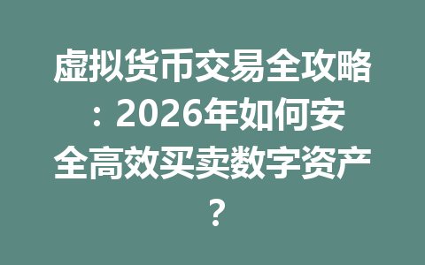 虚拟货币交易全攻略:2026年如何安全高效买卖数字资产? 一