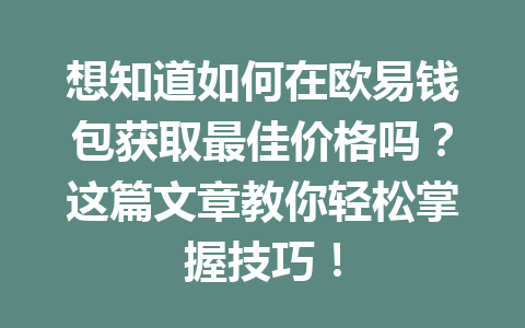 想知道如何在欧易钱包获取最佳价格吗?这篇文章教你轻松掌握技巧! 一