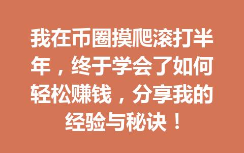 我在币圈摸爬滚打半年,终于学会了如何轻松赚钱,分享我的经验与秘诀! 一