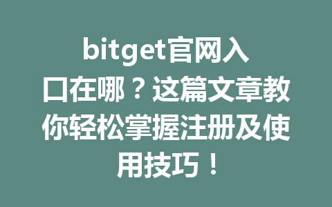 bitget官网入口在哪？这篇文章教你轻松掌握注册及使用技巧！ 一
