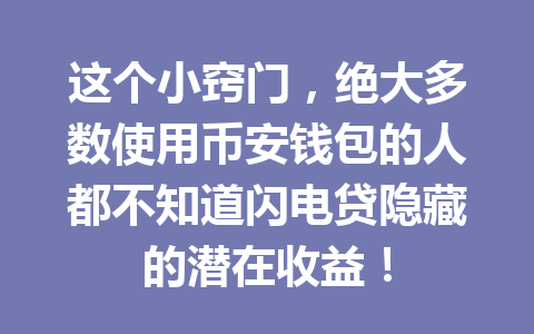 这个小窍门,绝大多数使用币安钱包的人都不知道闪电贷隐藏的潜在收益! 一