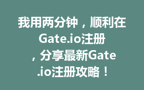 我用两分钟,顺利在Gate.io注册,分享最新Gate.io注册攻略! 一