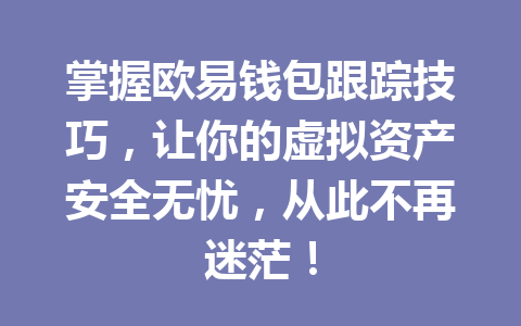 掌握欧易钱包跟踪技巧,让你的虚拟资产安全无忧,从此不再迷茫! 一
