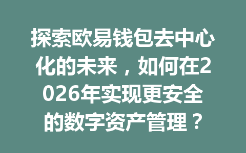 探索欧易钱包去中心化的未来，如何在2026年实现更安全的数字资产管理？ 一