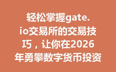 轻松掌握gate.io交易所的交易技巧，让你在2026年勇攀数字货币投资巅峰！ 一