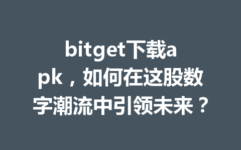 bitget下载apk，如何在这股数字潮流中引领未来？ 一