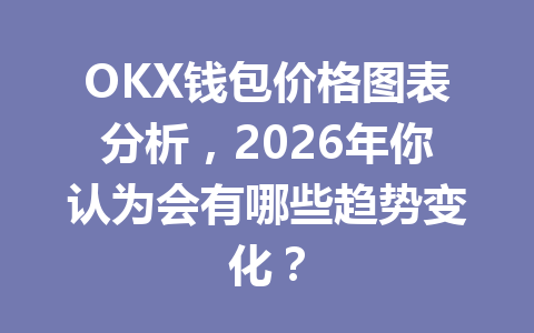 OKX钱包价格图表分析,2026年你认为会有哪些趋势变化? 一