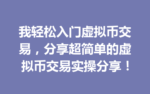 我轻松入门虚拟币交易,分享超简单的虚拟币交易实操分享! 一