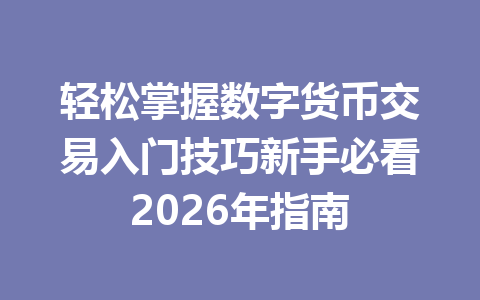 轻松掌握数字货币交易入门技巧新手必看2026年指南 一