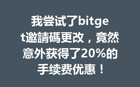 我尝试了bitget邀請碼更改,竟然意外获得了20%的手续费优惠! 一