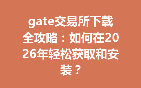 gate交易所下载全攻略:如何在2026年轻松获取和安装? 一