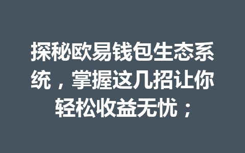 探秘欧易钱包生态系统，掌握这几招让你轻松收益无忧； 一