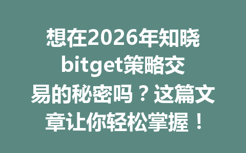 想在2026年知晓bitget策略交易的秘密吗？这篇文章让你轻松掌握！ 一