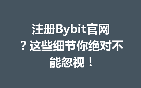 注册Bybit官网？这些细节你绝对不能忽视！ 一