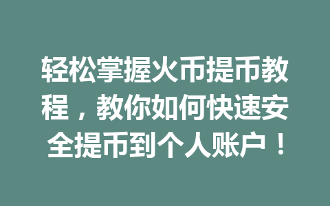 轻松掌握火币提币教程,教你如何快速安全提币到个人账户! 一