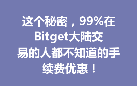 这个秘密,99%在Bitget大陆交易的人都不知道的手续费优惠! 一