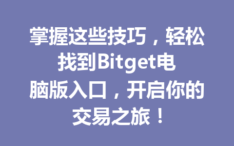 掌握这些技巧,轻松找到Bitget电脑版入口,开启你的交易之旅! 一