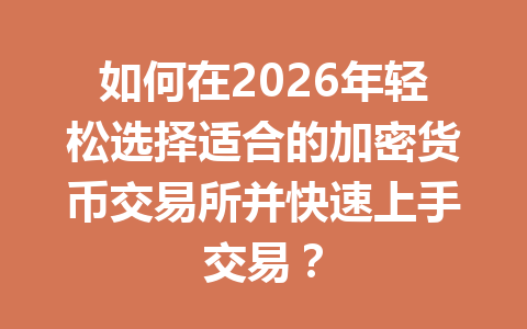 如何在2026年轻松选择适合的加密货币交易所并快速上手交易? 一