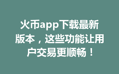 火币app下载最新版本,这些功能让用户交易更顺畅! 一