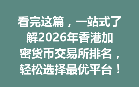 看完这篇,一站式了解2026年香港加密货币交易所排名,轻松选择最优平台! 一