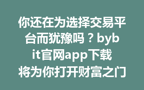 你还在为选择交易平台而犹豫吗?bybit官网app下载将为你打开财富之门! 一