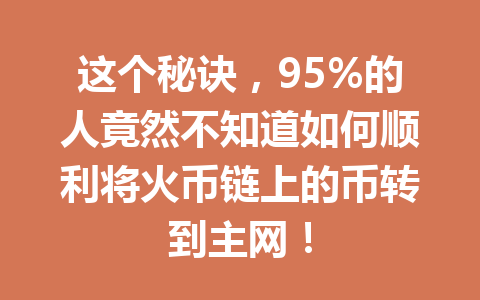 这个秘诀,95%的人竟然不知道如何顺利将火币链上的币转到主网! 一